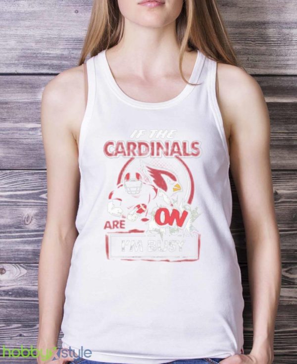 If The Arizona Cardinals Are On Im Busy Shirt Product Photo 5
