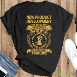 New product development we do precision guess work shirt - Black T-Shirt