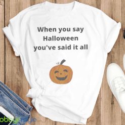 Pumpkin When You Say Halloween Youre Said It All Shirt Product Photo 6