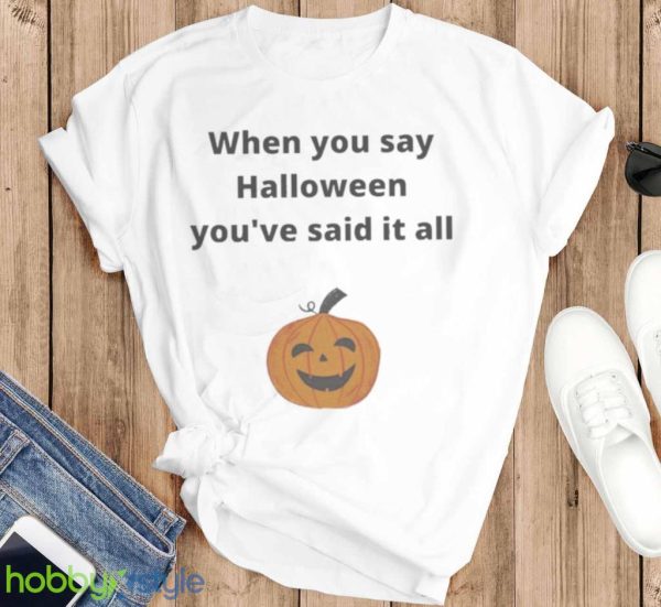 Pumpkin When You Say Halloween Youre Said It All Shirt Product Photo 6