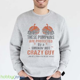 Skeleton Hand These Pumpkin Are Protected By A Smokin Hot Crazy Guy And Hell Punch You In The Throat Halloween Shirt Product Photo 5