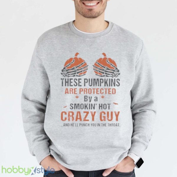 Skeleton Hand These Pumpkin Are Protected By A Smokin Hot Crazy Guy And Hell Punch You In The Throat Halloween Shirt Product Photo 1