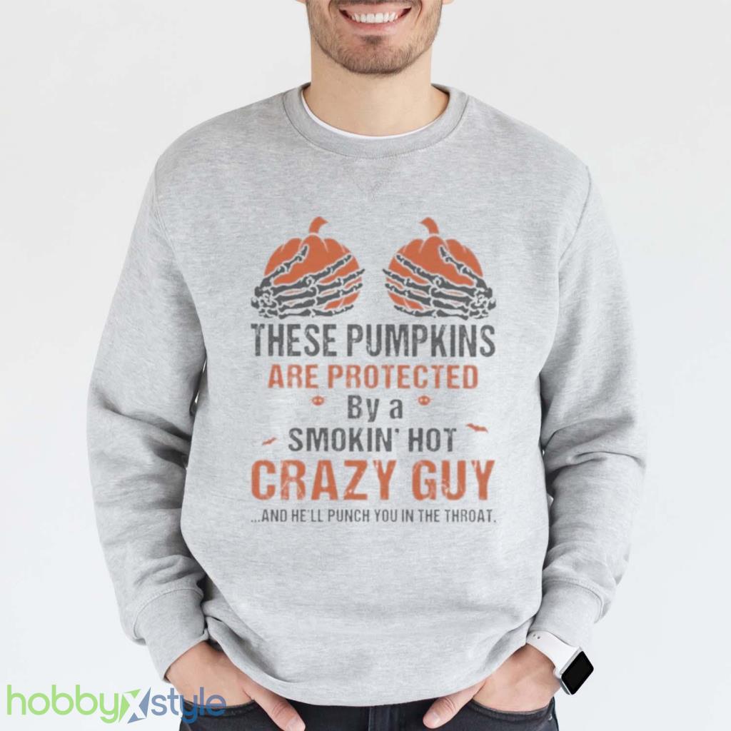 Skeleton Hand These Pumpkin Are Protected By A Smokin Hot Crazy Guy And Hell Punch You In The Throat Halloween Shirt Product Photo 1