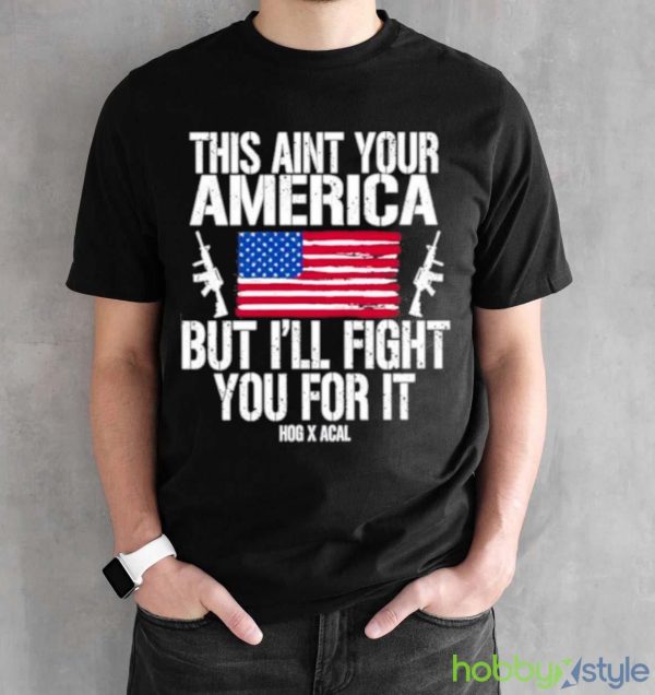 This Aint Your America But I’ll Fight You For It shirt - Black Unisex T-Shirt