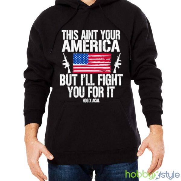 This Aint Your America But I’ll Fight You For It shirt - Men Black Hoodie