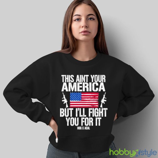 This Aint Your America But I’ll Fight You For It shirt - Sweatshirt