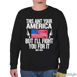 This Aint Your America But I’ll Fight You For It shirt - Unisex Sweatshirt