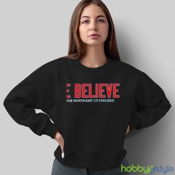 We believe on the north side of Chicago t shirt - Sweatshirt