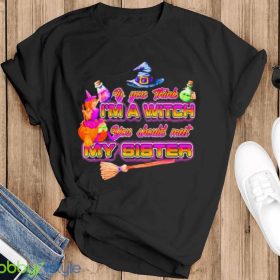 Witches If You Think Im A Witch You Should Meet My Sister Halloween Shirt Product Photo 4
