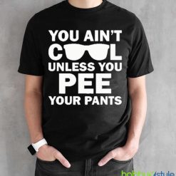 You Ain’t Cool Unless You Pee Your Pants shirt - Black Unisex T-Shirt
