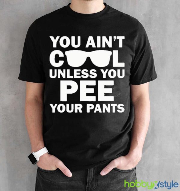 You Ain’t Cool Unless You Pee Your Pants shirt - Black Unisex T-Shirt