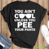 You Ain’t Cool Unless You Pee Your Pants shirt - Black Unisex T-Shirt
