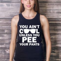 You Ain’t Cool Unless You Pee Your Pants shirt - Ladies Tank Top