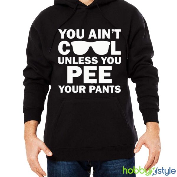 You Ain’t Cool Unless You Pee Your Pants shirt - Men Black Hoodie