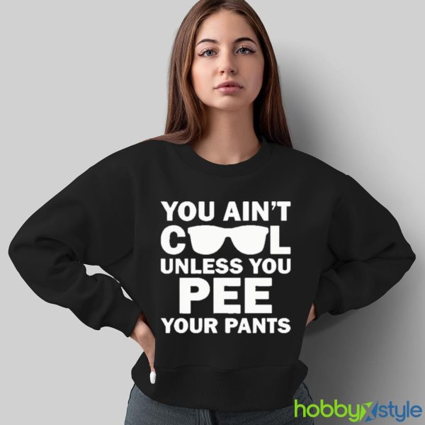 You Ain’t Cool Unless You Pee Your Pants shirt - Sweatshirt