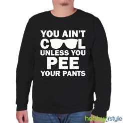 You Ain’t Cool Unless You Pee Your Pants shirt - Unisex Sweatshirt