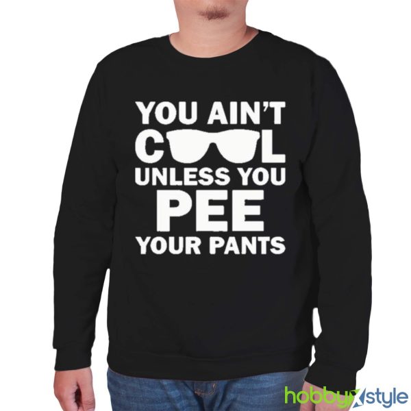 You Ain’t Cool Unless You Pee Your Pants shirt - Unisex Sweatshirt